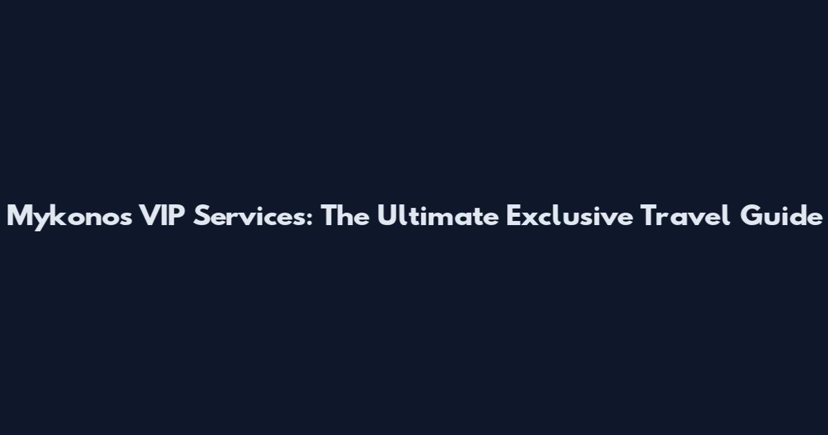 Mykonos VIP Services: The Ultimate Exclusive Travel Guide