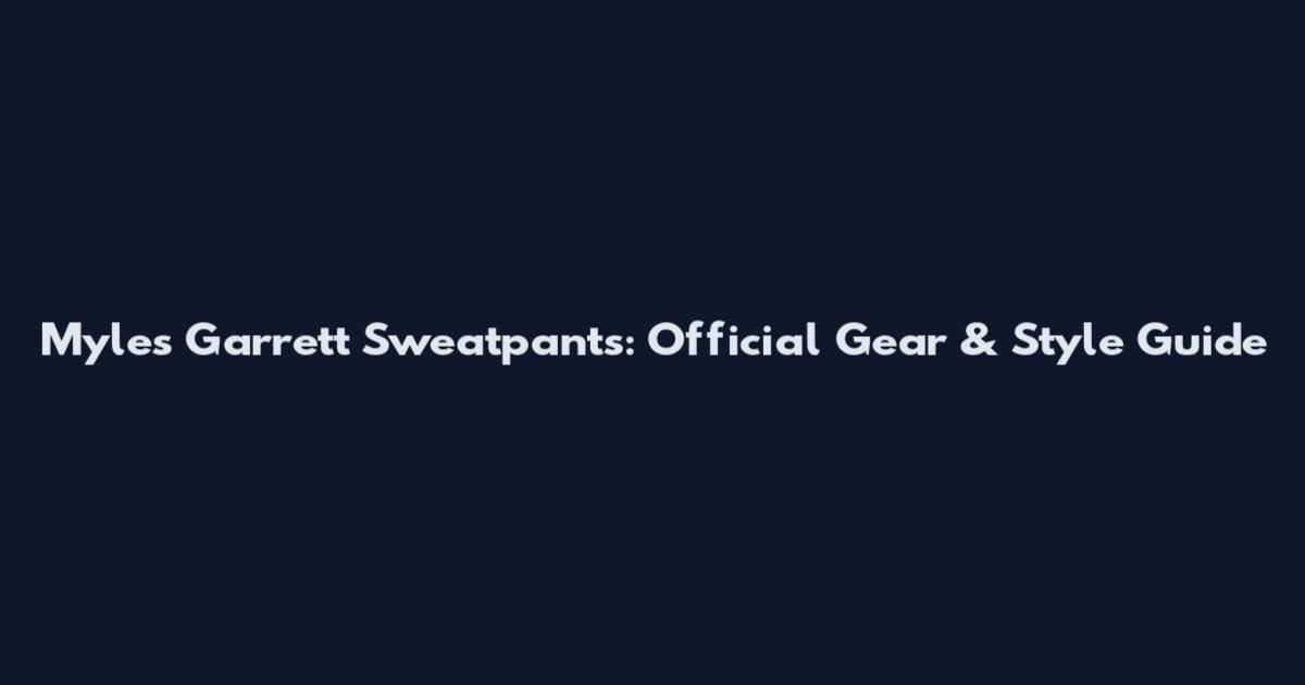 Myles Garrett Sweatpants: Official Gear & Style Guide