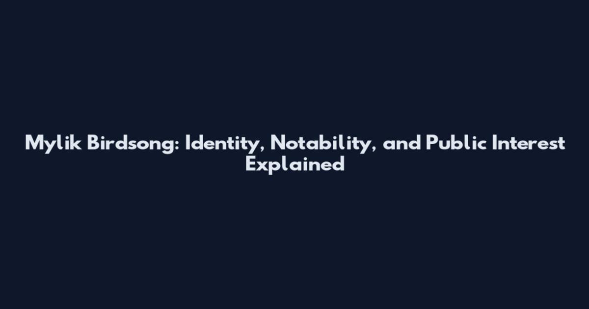 Mylik Birdsong: Identity, Notability, and Public Interest Explained