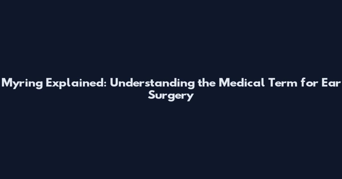 Myring Explained: Understanding the Medical Term for Ear Surgery