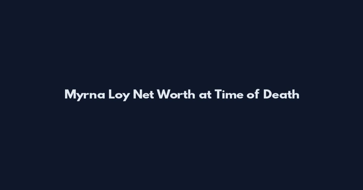 Myrna Loy Net Worth at Time of Death
