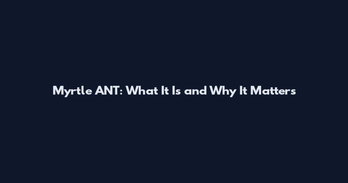 Myrtle ANT: What It Is and Why It Matters