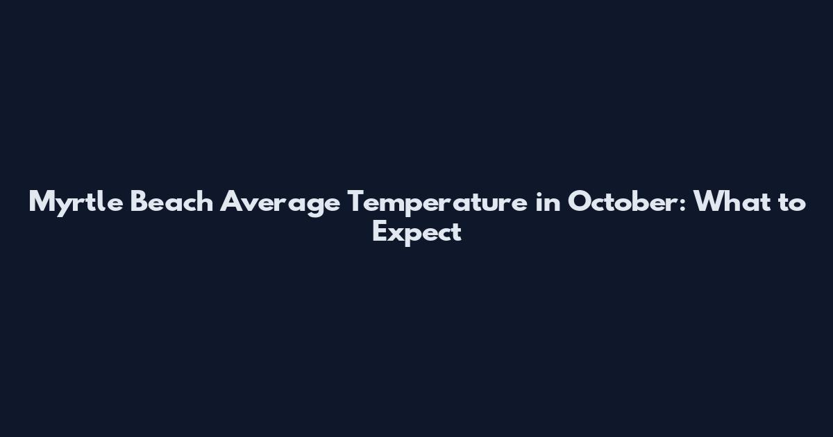 Myrtle Beach Average Temperature in October: What to Expect