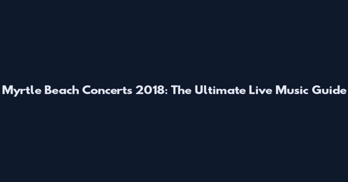 Myrtle Beach Concerts 2018: The Ultimate Live Music Guide