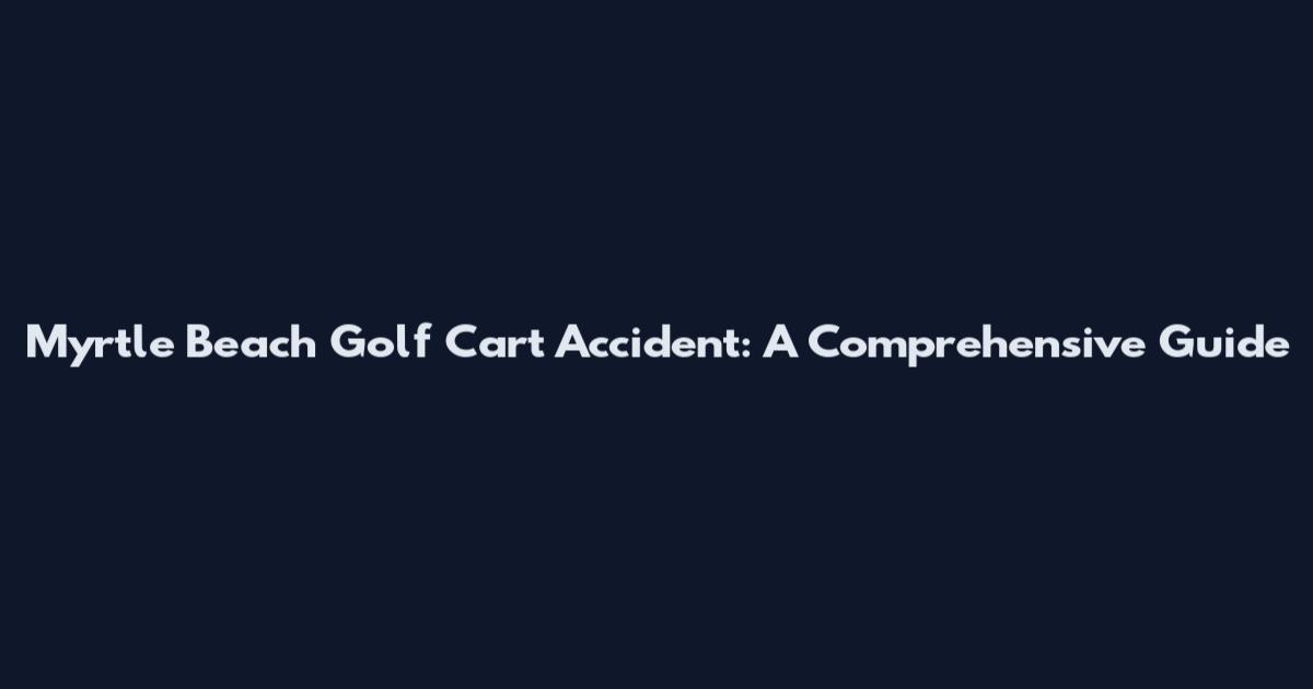 Myrtle Beach Golf Cart Accident: A Comprehensive Guide
