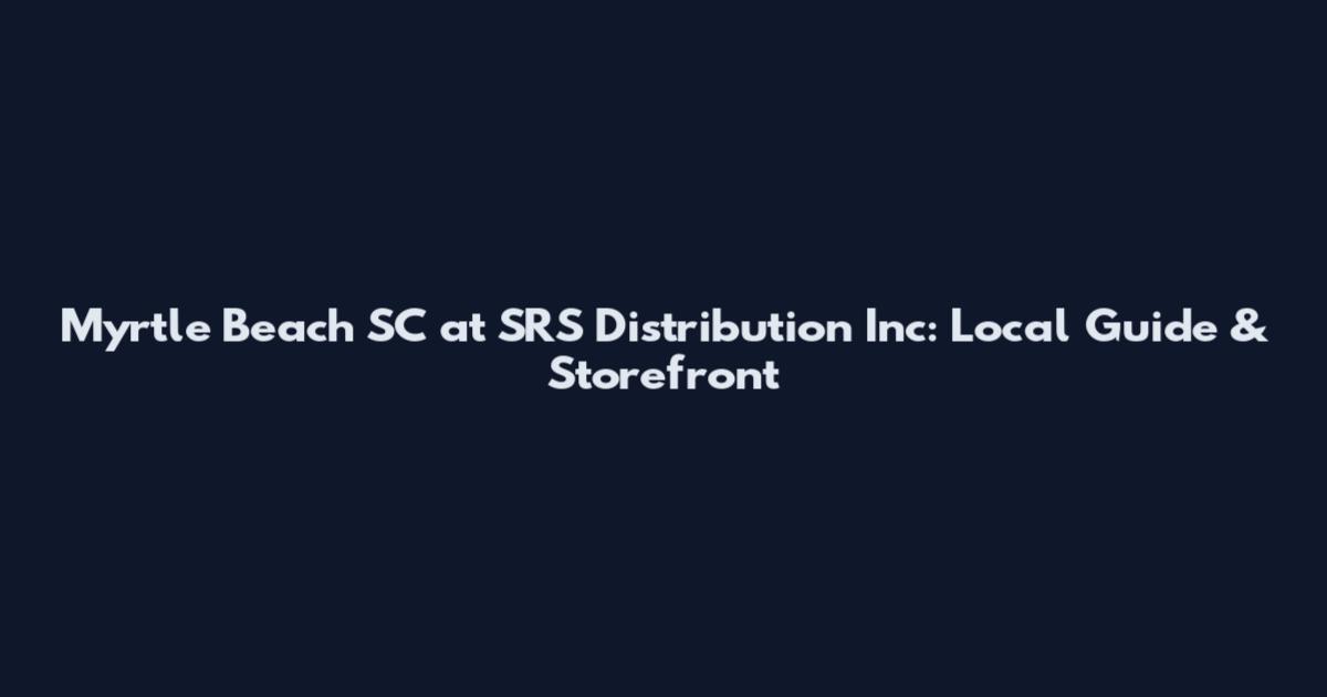 Myrtle Beach SC at SRS Distribution Inc: Local Guide & Storefront
