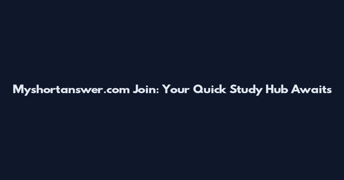 Myshortanswer.com Join: Your Quick Study Hub Awaits