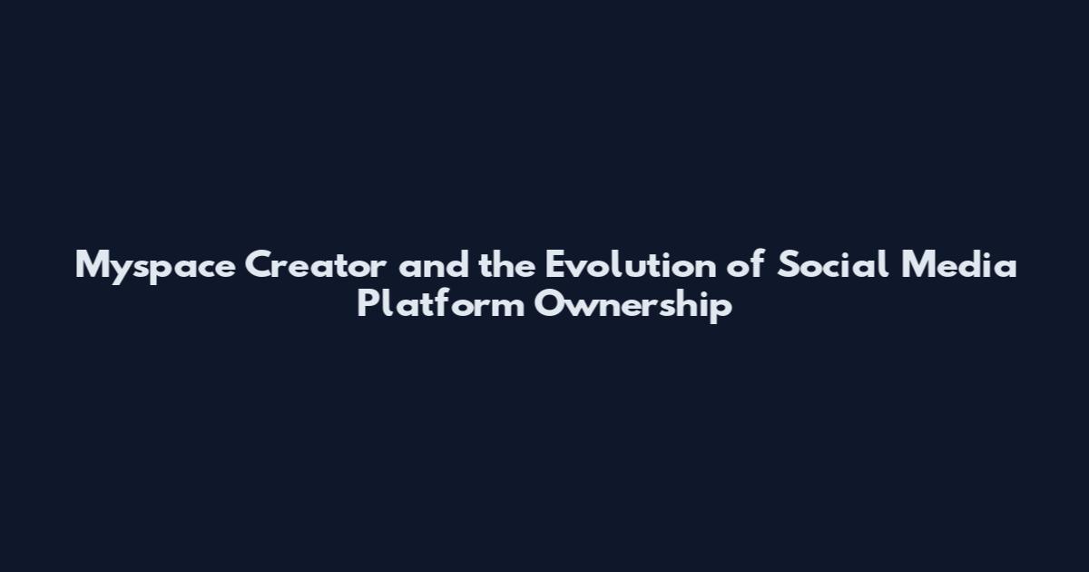 Myspace Creator and the Evolution of Social Media Platform Ownership