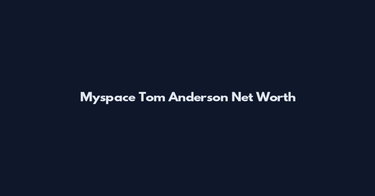 Myspace Tom Anderson Net Worth