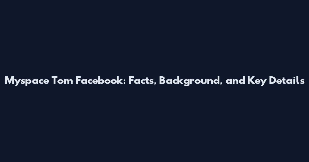 Myspace Tom Facebook: Facts, Background, and Key Details