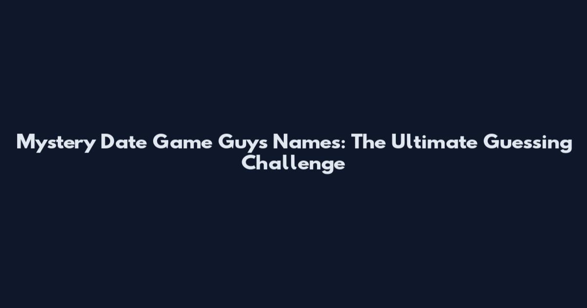 Mystery Date Game Guys Names: The Ultimate Guessing Challenge