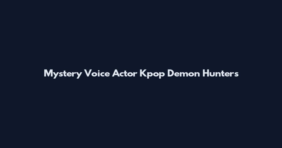 Mystery Voice Actor Kpop Demon Hunters