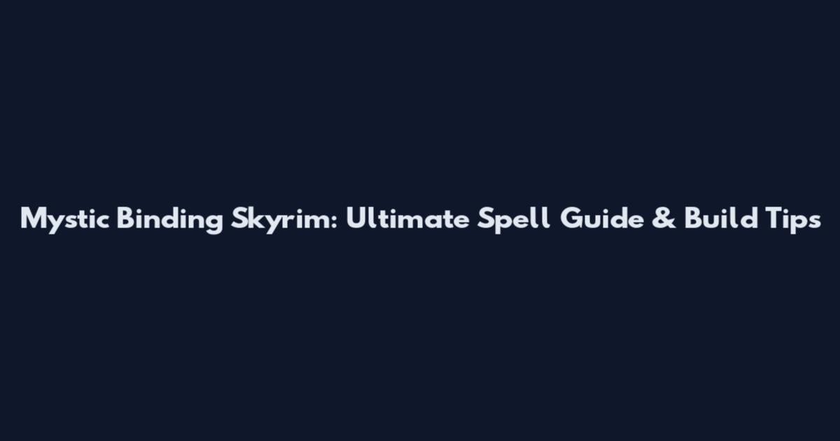 Mystic Binding Skyrim: Ultimate Spell Guide & Build Tips