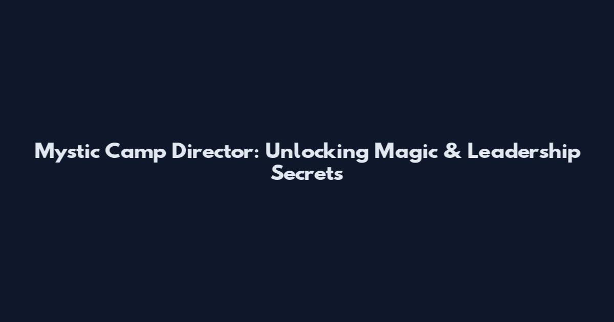 Mystic Camp Director: Unlocking Magic & Leadership Secrets