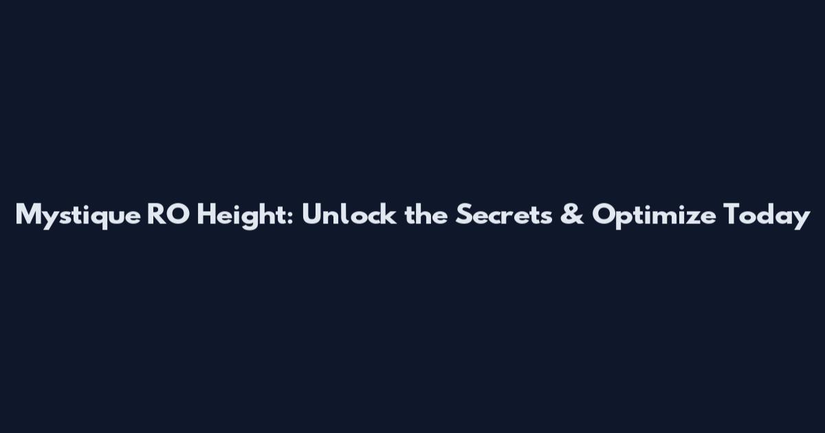 Mystique RO Height: Unlock the Secrets & Optimize Today