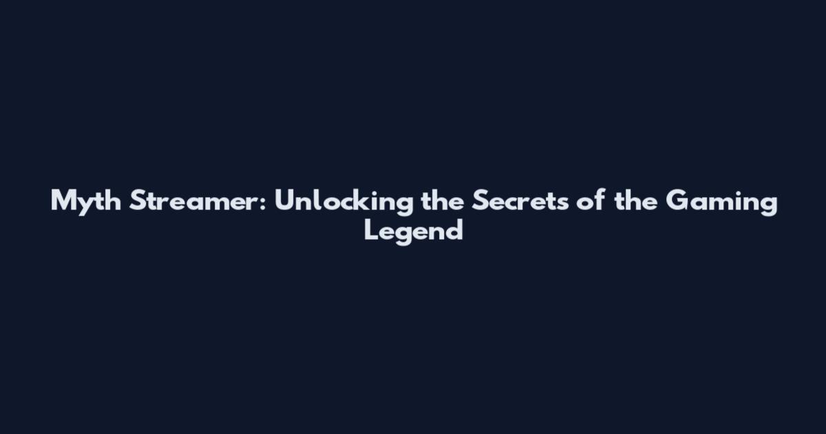 Myth Streamer: Unlocking the Secrets of the Gaming Legend