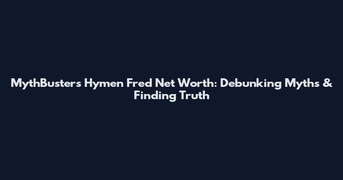MythBusters Hymen Fred Net Worth: Debunking Myths & Finding Truth