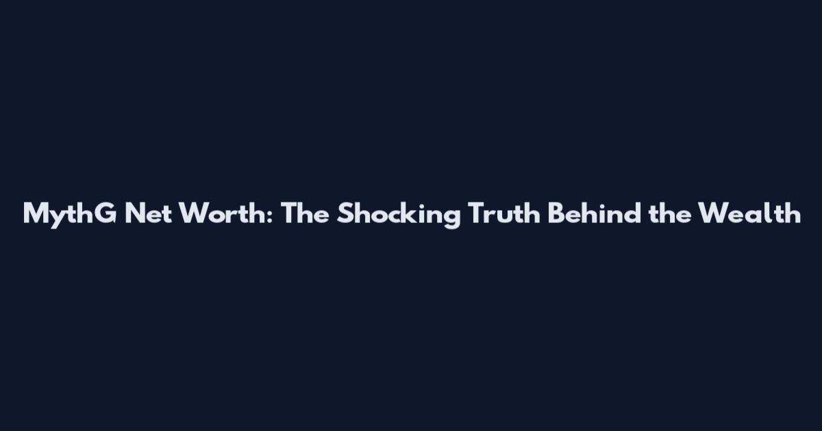 MythG Net Worth: The Shocking Truth Behind the Wealth