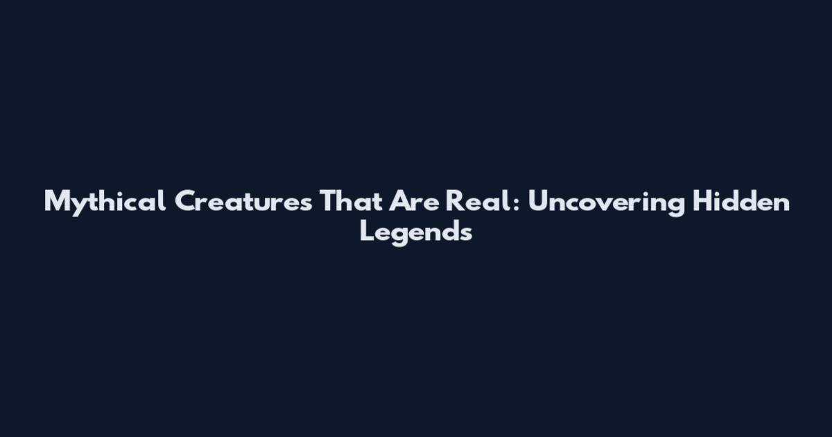 Mythical Creatures That Are Real: Uncovering Hidden Legends
