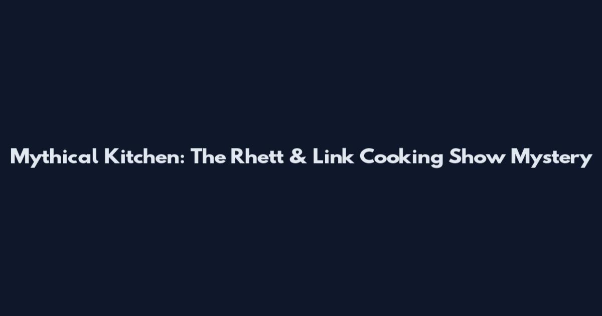 Mythical Kitchen: The Rhett & Link Cooking Show Mystery
