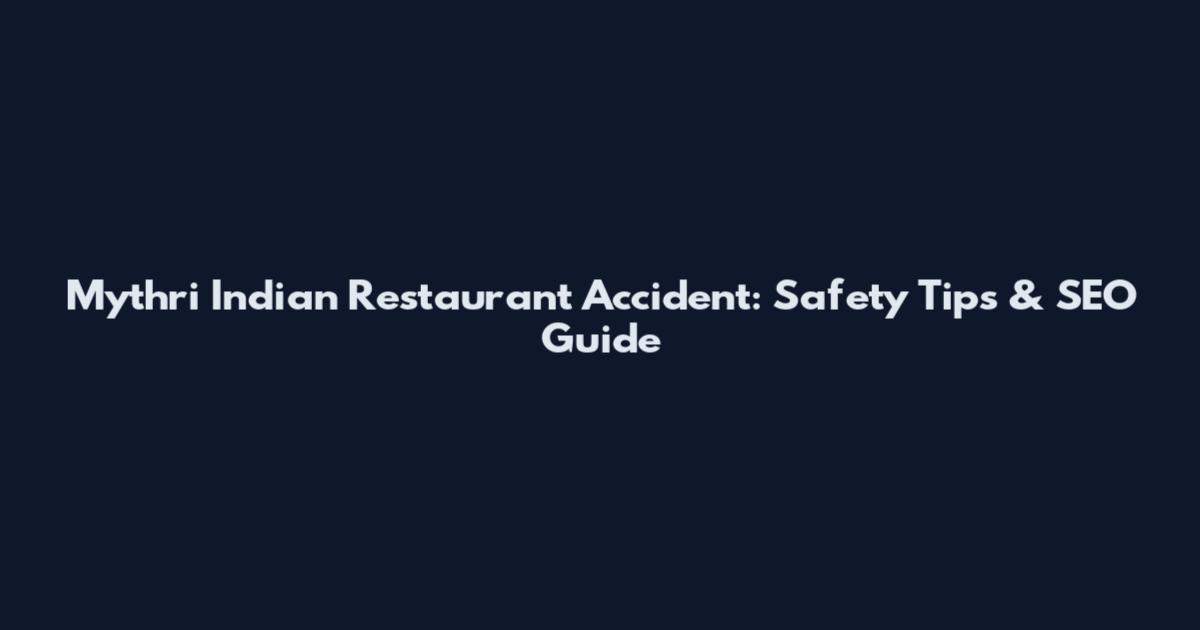 Mythri Indian Restaurant Accident: Safety Tips & SEO Guide