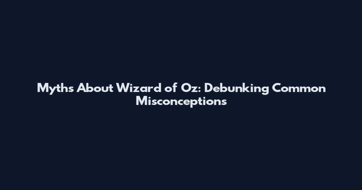 Myths About Wizard of Oz: Debunking Common Misconceptions