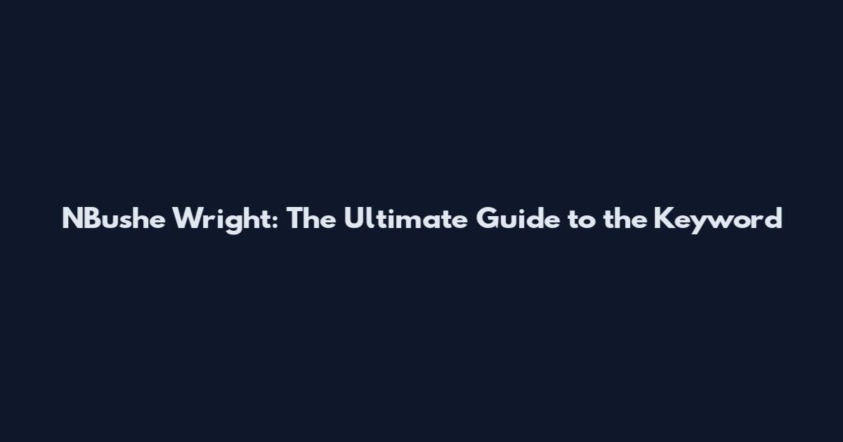 N'Bushe Wright: The Ultimate Guide to the Keyword