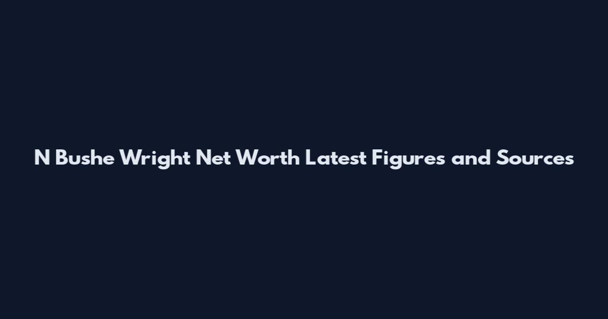 N Bushe Wright Net Worth Latest Figures and Sources