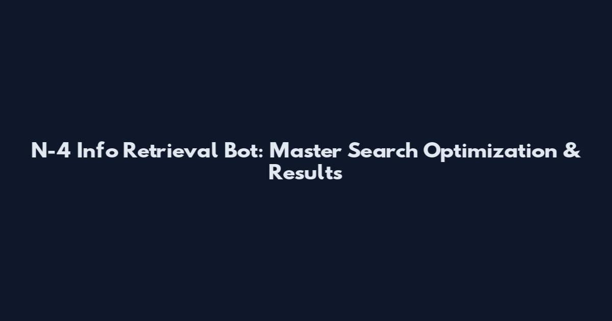 N-4 Info Retrieval Bot: Master Search Optimization & Results