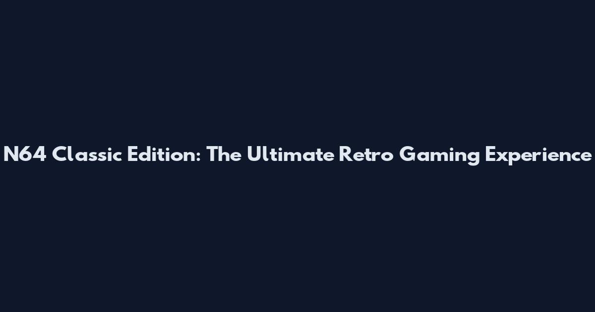 N64 Classic Edition: The Ultimate Retro Gaming Experience