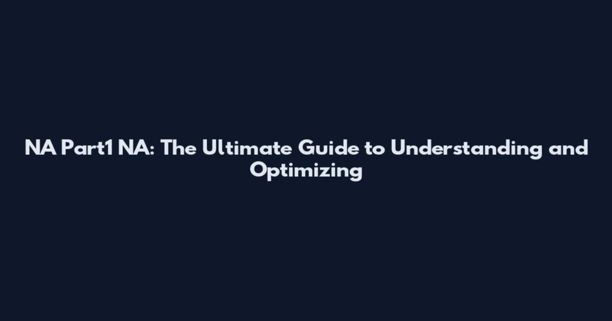 NA Part1 NA: The Ultimate Guide to Understanding and Optimizing