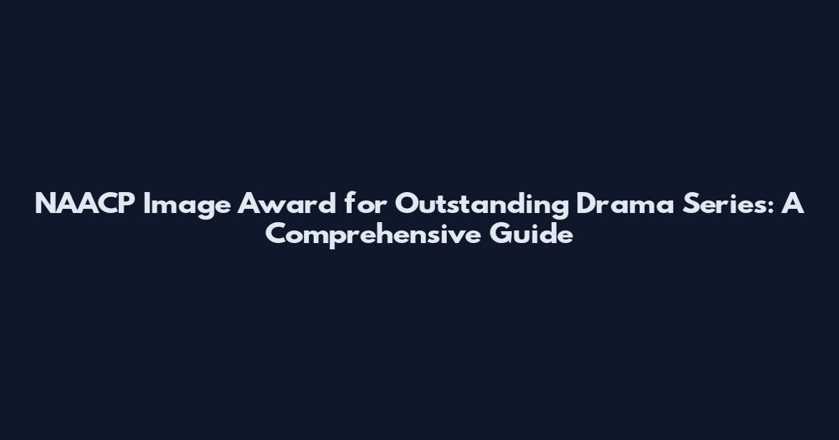 NAACP Image Award for Outstanding Drama Series: A Comprehensive Guide