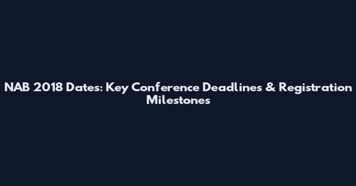 NAB 2018 Dates: Key Conference Deadlines & Registration Milestones