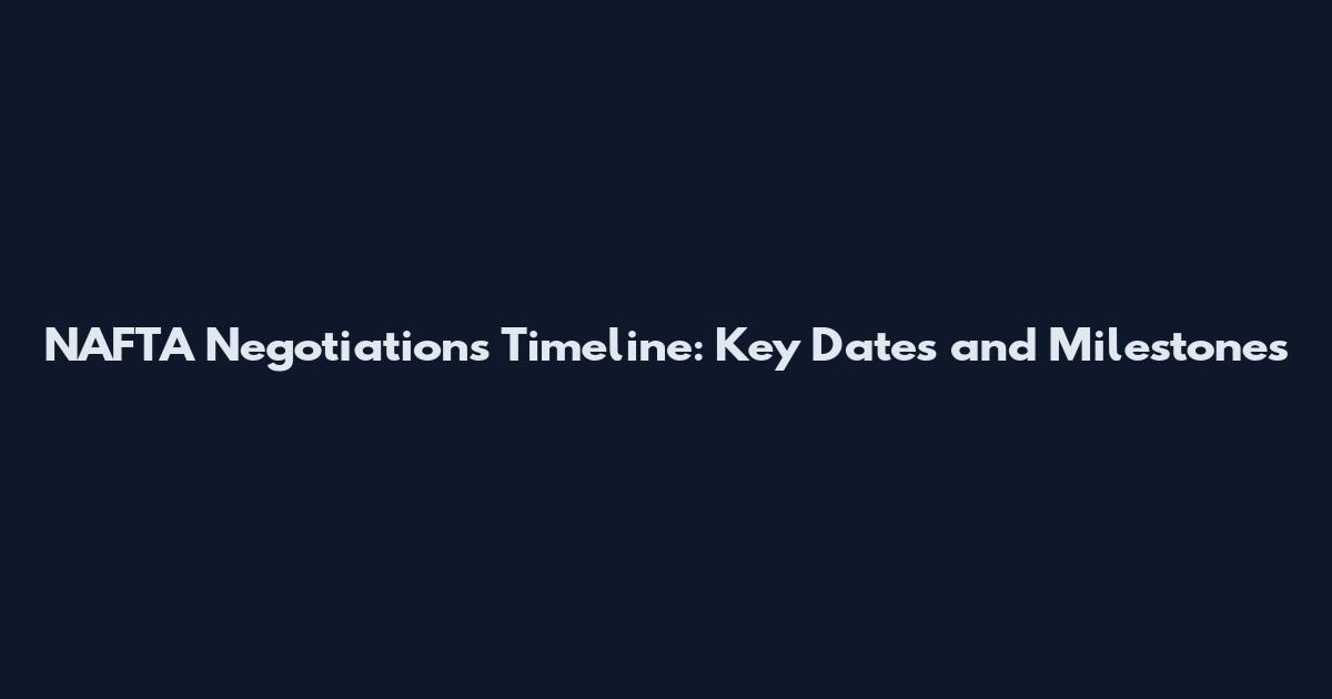 NAFTA Negotiations Timeline: Key Dates and Milestones