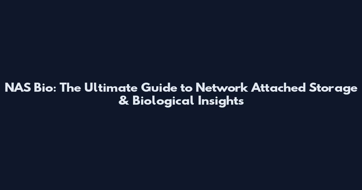 NAS Bio: The Ultimate Guide to Network Attached Storage & Biological Insights