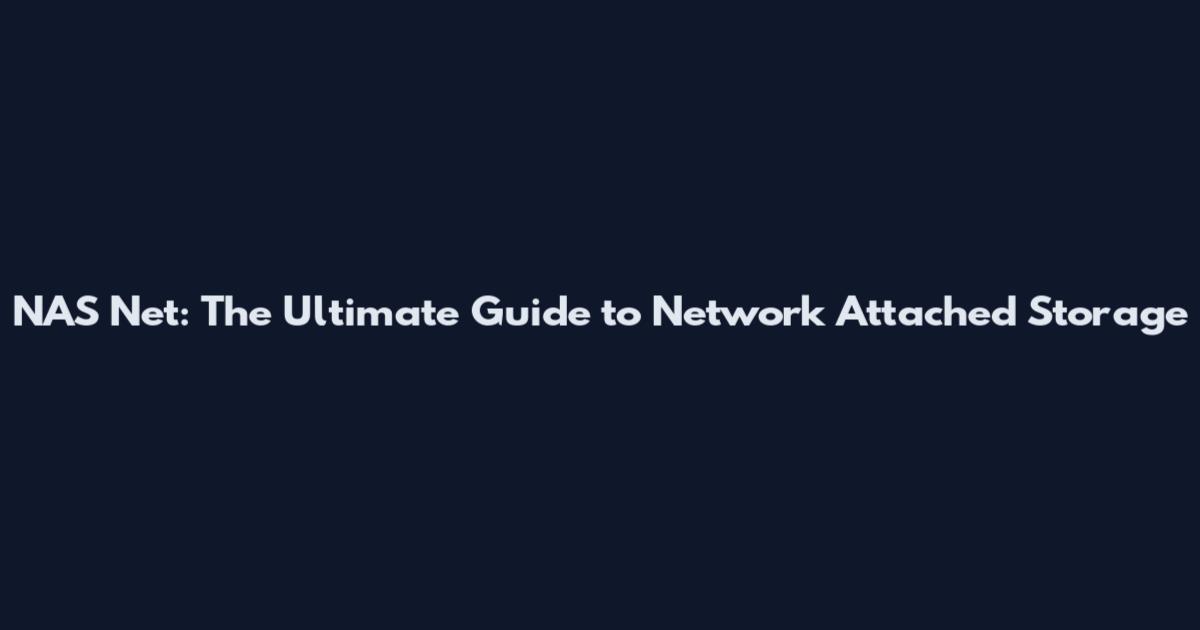 NAS Net: The Ultimate Guide to Network Attached Storage