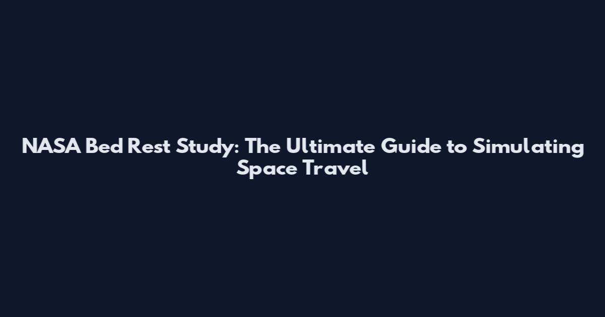 NASA Bed Rest Study: The Ultimate Guide to Simulating Space Travel