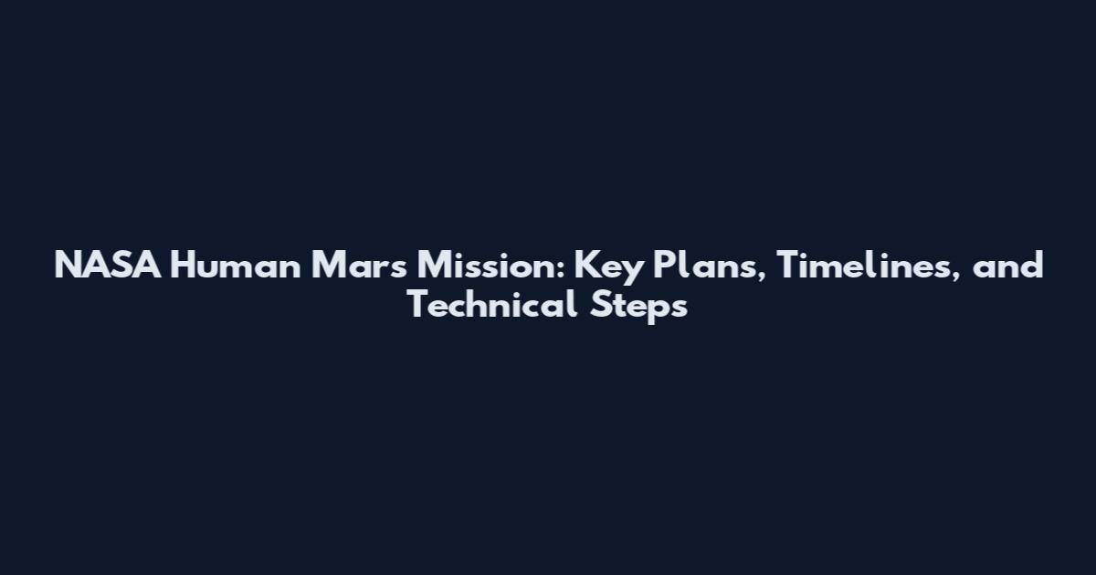 NASA Human Mars Mission: Key Plans, Timelines, and Technical Steps
