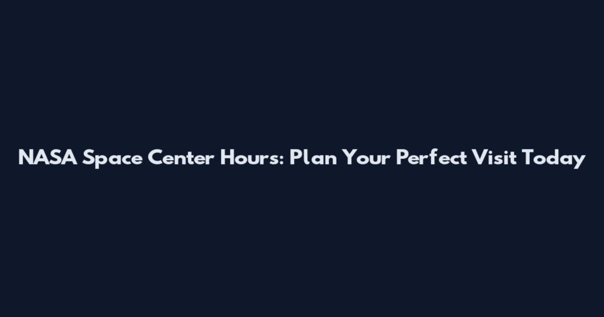 NASA Space Center Hours: Plan Your Perfect Visit Today