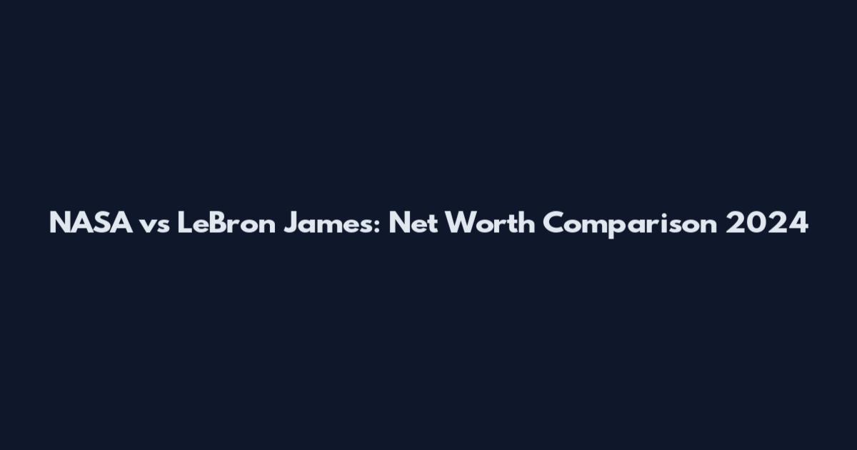 NASA vs LeBron James: Net Worth Comparison 2024
