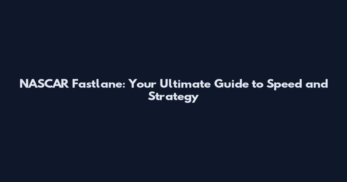NASCAR Fastlane: Your Ultimate Guide to Speed and Strategy