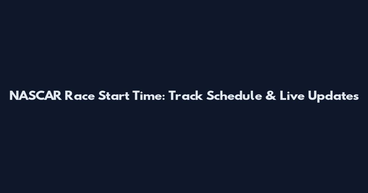 NASCAR Race Start Time: Track Schedule & Live Updates