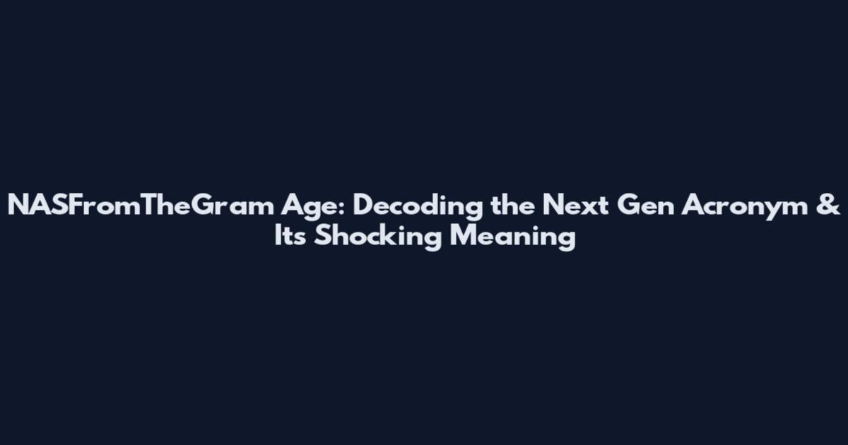 NASFromTheGram Age: Decoding the Next Gen Acronym & Its Shocking Meaning