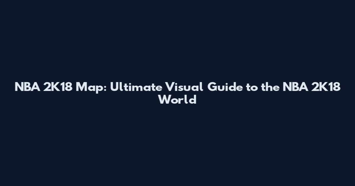 NBA 2K18 Map: Ultimate Visual Guide to the NBA 2K18 World