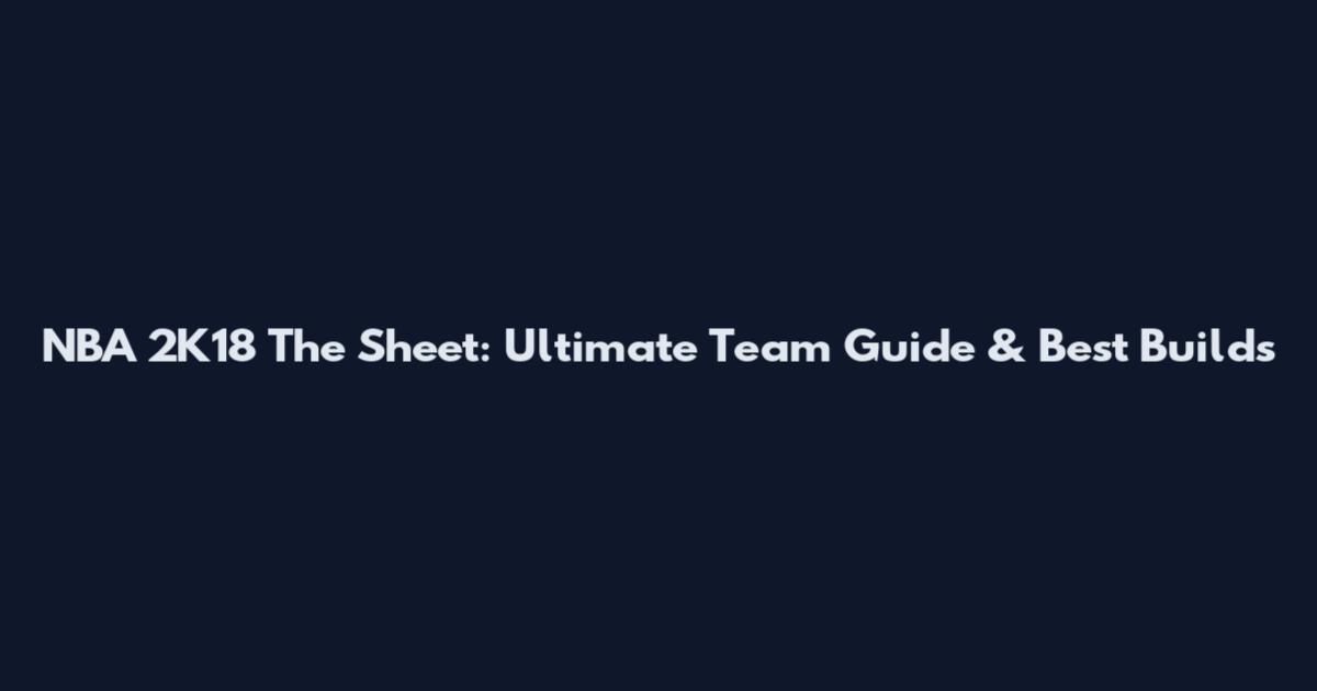 NBA 2K18 The Sheet: Ultimate Team Guide & Best Builds