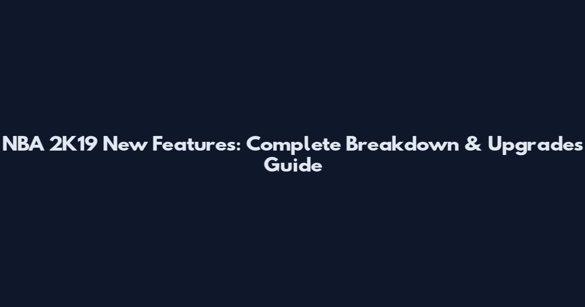 NBA 2K19 New Features: Complete Breakdown & Upgrades Guide