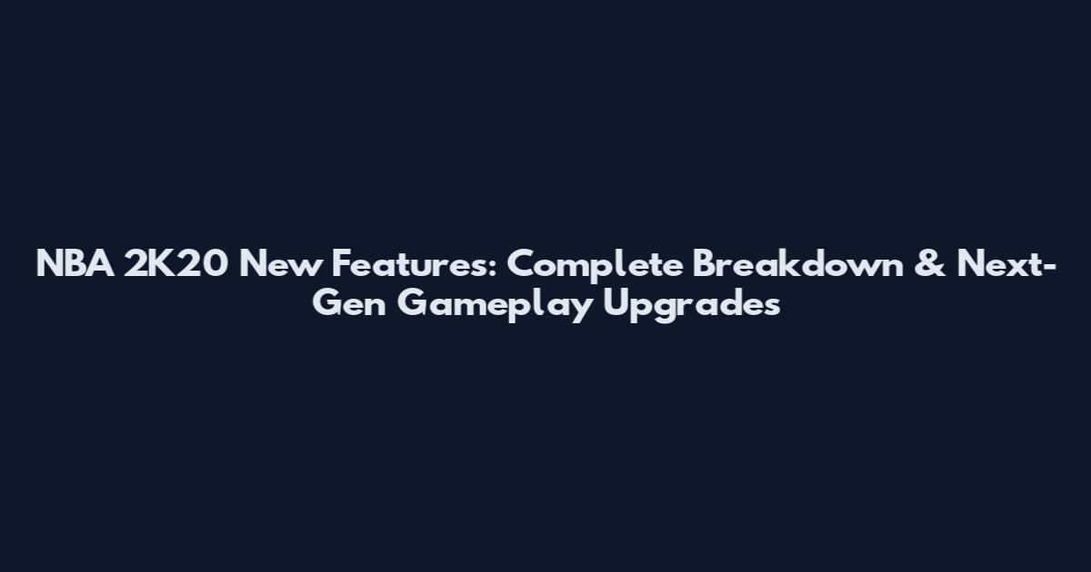 NBA 2K20 New Features: Complete Breakdown & Next-Gen Gameplay Upgrades