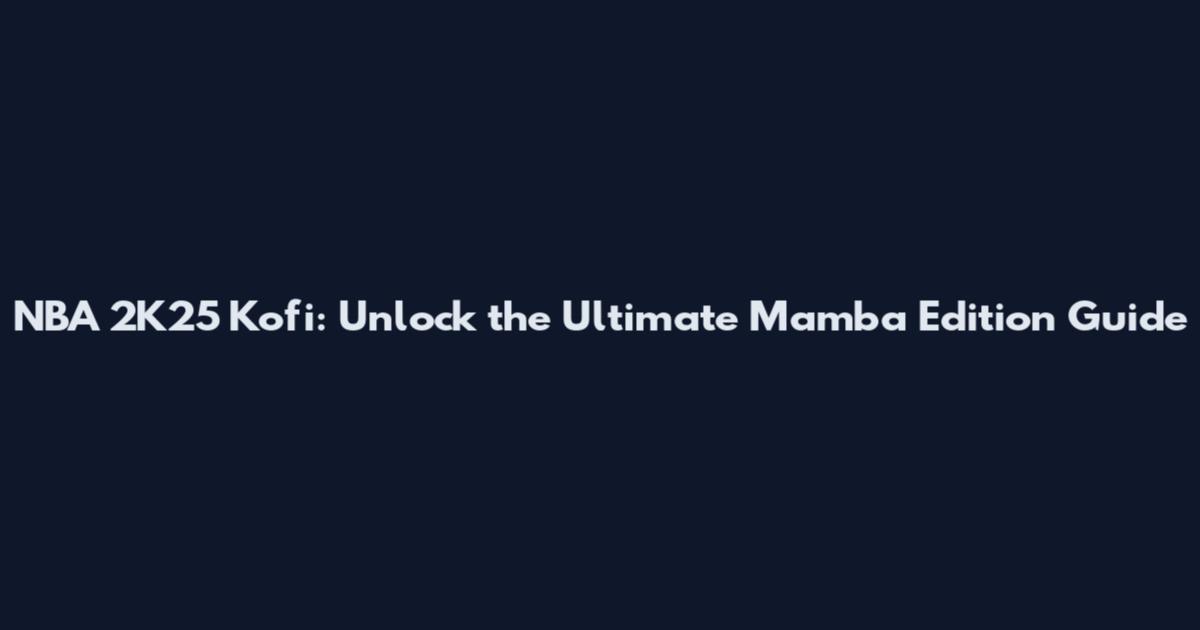 NBA 2K25 Kofi: Unlock the Ultimate Mamba Edition Guide