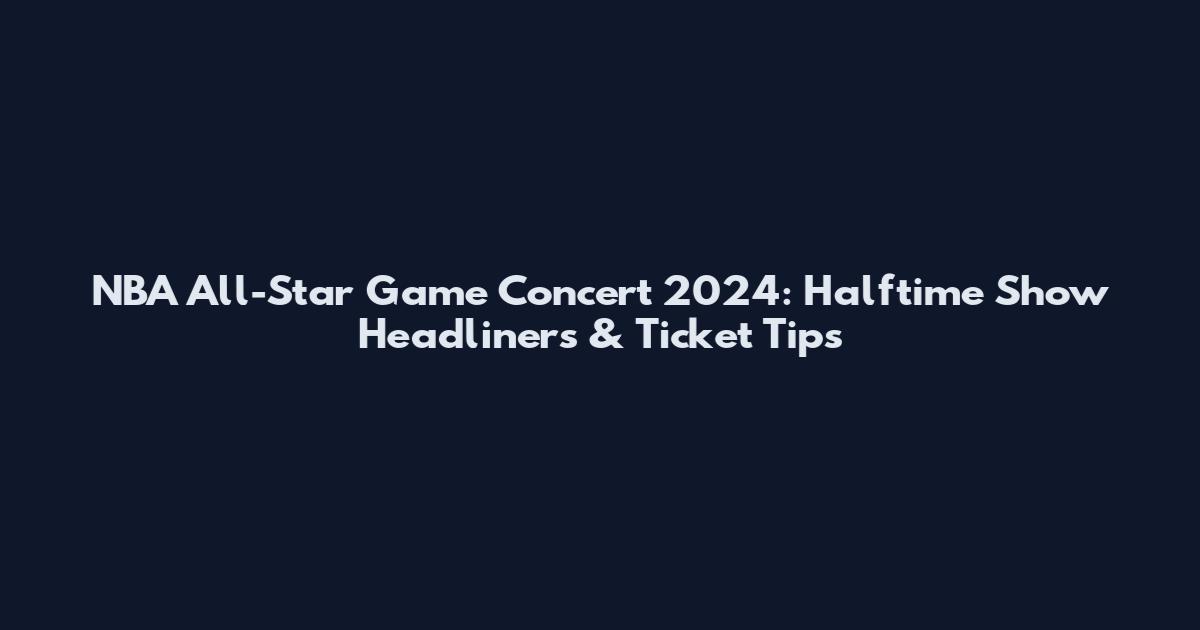 NBA All-Star Game Concert 2024: Halftime Show Headliners & Ticket Tips