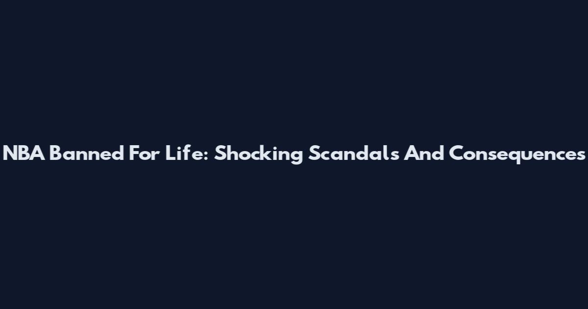 NBA Banned For Life: Shocking Scandals And Consequences